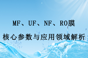 MF、UF、NF、RO膜核心參數(shù)與應(yīng)用領(lǐng)域解析